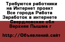 Требуются работники на Интернет-проект - Все города Работа » Заработок в интернете   . Свердловская обл.,Верхняя Пышма г.